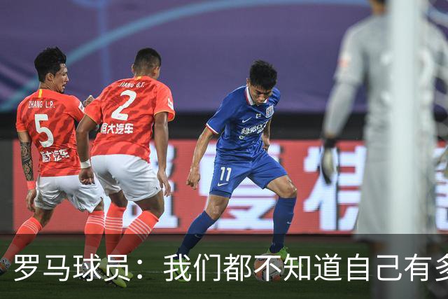 罗马球员：我们都不知道自己有多强 夺冠当之无愧
